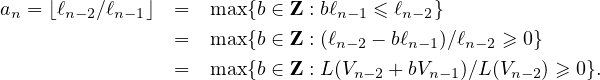 an=⌊ℓn-2⁄ℓn- 1⌋  =   max{b ∈ Z : bℓn-1 ≤ ℓn-2}
          =   max{b ∈ Z : (ℓ - bℓ  )⁄ℓ   ≥ 0}
                          n- 2   n- 1  n-2
          =   max{b ∈ Z : L(Vn-2 +bVn- 1)⁄L(Vn-2) ≥ 0}.
