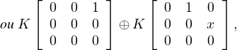      ⌊         ⌋    ⌊         ⌋
       0  0  1         0 1  0
ou K ⌈ 0  0  0 ⌉⊕ K ⌈  0 0  x ⌉ ,
       0  0  0         0 0  0 