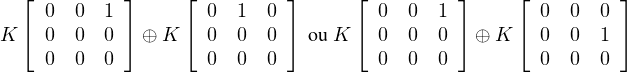 ⌊00 1 ⌋    ⌊  0  1 0 ⌋      ⌊ 0  0  1 ⌋    ⌊  0 0  0 ⌋
K⌈00 0 ⌉ ⊕K ⌈  0  0 0 ⌉ ou K ⌈ 0  0  0 ⌉⊕ K ⌈  0 0  1 ⌉
00 0         0  0 0          0  0  0         0 0  0
