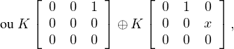      ⌊         ⌋    ⌊         ⌋
     ⌈ 0  0  1 ⌉    ⌈  0 1  0 ⌉
ou K   0  0  0  ⊕ K    0 0  x   ,
       0  0  0         0 0  0 