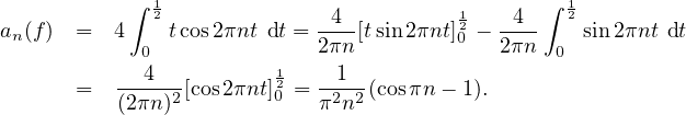    ∫  12              4          1    4  ∫ 12
an(f)= 4    tcos2πnt dt = 2πn[tsin 2πnt]20 - 2πn   sin 2πnt dt
     04          1     1                  0
= -----2[cos2πnt]20 = -2-2(cosπn - 1).
  (2πn)             π n
