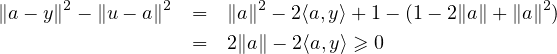 ∥a-y∥2 - ∥u- a∥2 =  ∥a∥2 - 2⟨a,y⟩+ 1- (1- 2∥a∥ +∥a∥2)

              =  2∥a∥ - 2⟨a,y⟩ ≥ 0
